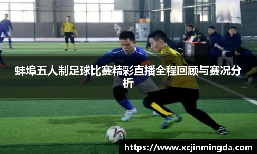 蚌埠五人制足球比赛精彩直播全程回顾与赛况分析