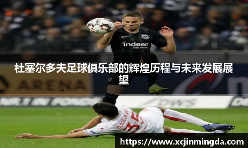杜塞尔多夫足球俱乐部的辉煌历程与未来发展展望