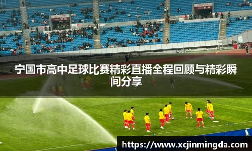 宁国市高中足球比赛精彩直播全程回顾与精彩瞬间分享