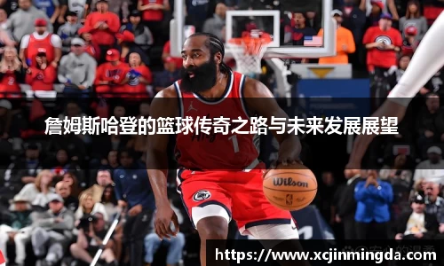 詹姆斯哈登的篮球传奇之路与未来发展展望