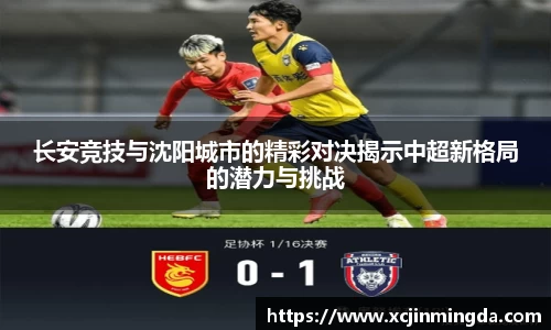 长安竞技与沈阳城市的精彩对决揭示中超新格局的潜力与挑战