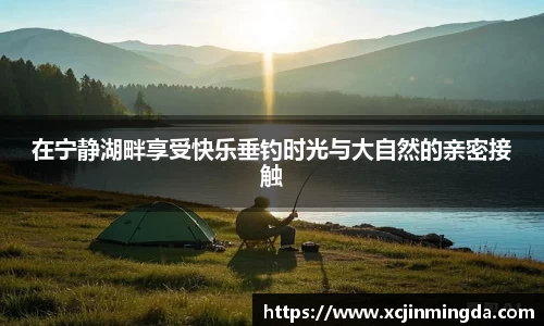 在宁静湖畔享受快乐垂钓时光与大自然的亲密接触