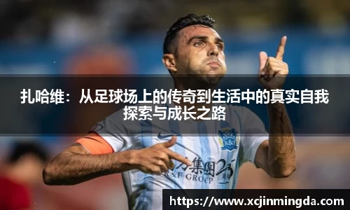 扎哈维：从足球场上的传奇到生活中的真实自我探索与成长之路