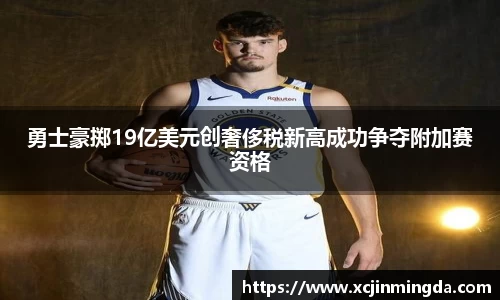 勇士豪掷19亿美元创奢侈税新高成功争夺附加赛资格