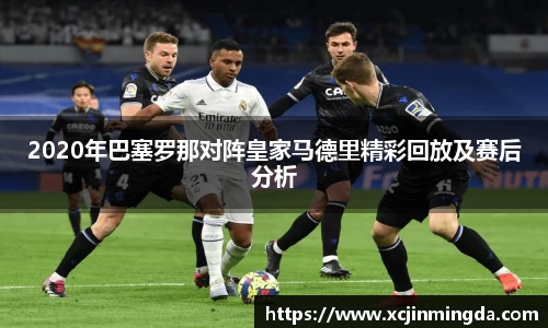 2020年巴塞罗那对阵皇家马德里精彩回放及赛后分析