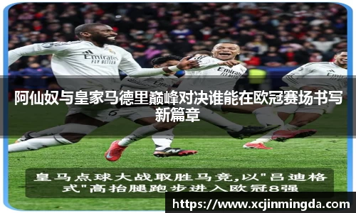 阿仙奴与皇家马德里巅峰对决谁能在欧冠赛场书写新篇章