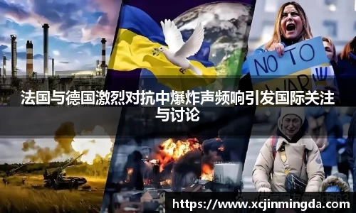 法国与德国激烈对抗中爆炸声频响引发国际关注与讨论