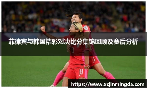 菲律宾与韩国精彩对决比分集锦回顾及赛后分析